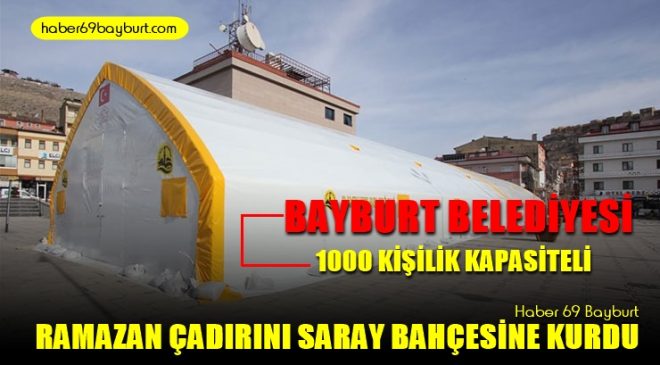 Bayburt Belediyesi 1000 Kişilik Kapasiteli Ramazan Çadırını Saray Bahçesine Kurdu