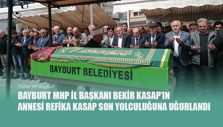 Bayburt MHP İl Başkanı Bekir Kasap’ın Annesi Refika Kasap Son Yolculuğuna Uğurlandı