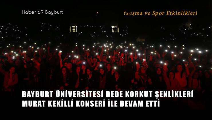 Bayburt Üniversitesi Dede Korkut Şenlikleri Murat Kekilli Konseri İle Devam Etti