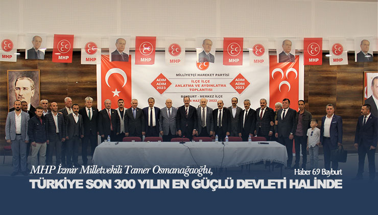 MHP İzmir Milletvekili Tamer Osmanağaoğlu, Türkiye Son 300 Yılın En Güçlü Devleti Halinde