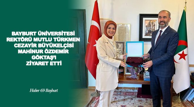 Bayburt Üniversitesi Rektörü Mutlu Türkmen, Cezayir Büyükelçisi Mahinur Özdemir Göktaş’ı Ziyaret Etti.
