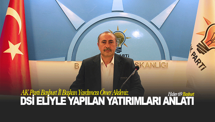 AK Parti Bayburt İl Başkan Yardımcısı Ömer Akdeniz DSİ Eliyle Yapılan Yatırımları Anlattı