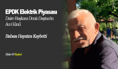 EPDK Elektrik Piyasası Daire Başkanı Deniz Daştan’ın Acı Günü! Babası Hayatını Kaybetti