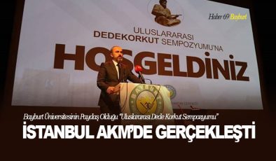 Bayburt Üniversitesinin Paydaş Olduğu “Uluslararası Dede Korkut Sempozyumu” İstanbul AKM’de Gerçekleşti
