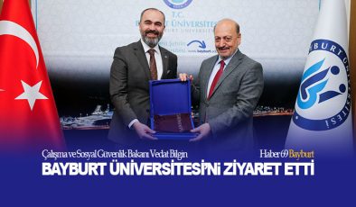 Çalışma ve Sosyal Güvenlik Bakanı Vedat Bilgin Bayburt Üniversitesi’ni Ziyaret Etti