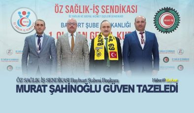 ÖZ SAĞLIK-İŞ SENDİKASI Bayburt Şubesi Başkanı Murat Şahinoğlu Güven Tazeledi