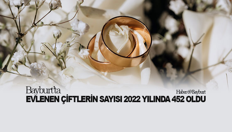 Bayburt’ta Evlenen Çiftlerin Sayısı 2022 Yılında 452 Oldu