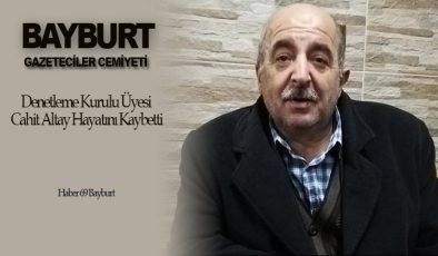 Bayburt Gazeteciler Cemiyeti Denetleme Kurulu Üyesi Cahit Altay Hayatını Kaybetti