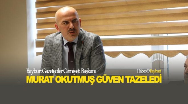 Bayburt Gazeteciler Cemiyeti Başkanı Murat Okutmuş Güven Tazeledi