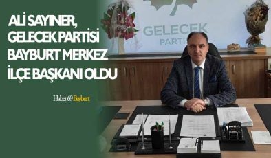 Ali Sayıner, Gelecek Partisi Bayburt Merkez İlçe Başkanı Oldu