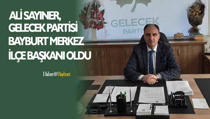 Ali Sayıner, Gelecek Partisi Bayburt Merkez İlçe Başkanı Oldu
