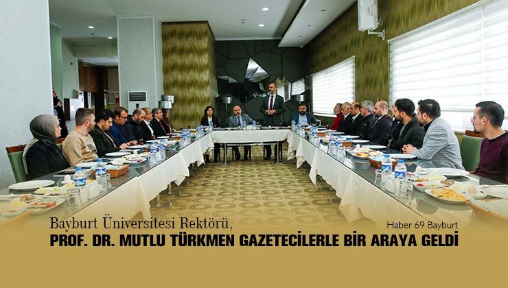 Bayburt Üniversitesi Rektörü, Prof. Dr. Mutlu Türkmen Gazetecilerle Bir Araya Geldi