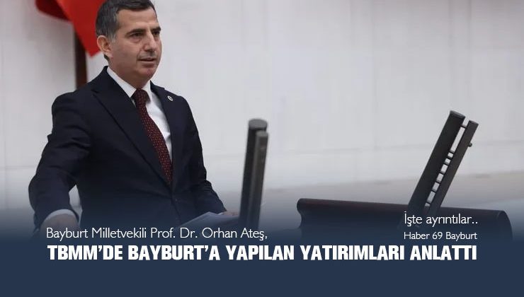 Bayburt Milletvekili Prof. Dr. Orhan Ateş TBMM’de Bayburt’a Yapılan Yatırımları Anlattı
