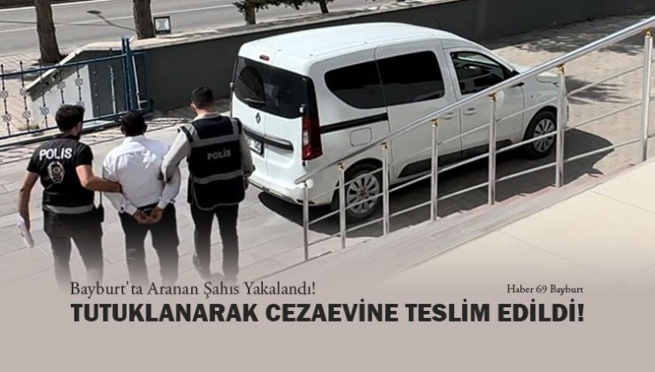 Bayburt’ta Aranan Şahıs Yakalandı! Tutuklanarak Cezaevine Teslim edildi!