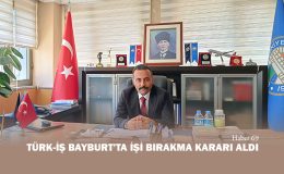 TÜRK-İŞ Bayburt’ta İşi Bırakma Kararı Aldı