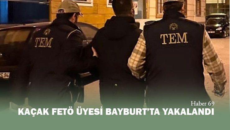 Kaçak FETÖ üyesi Bayburt’ta Yakalandı