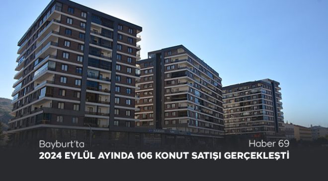 Bayburt’ta 2024 Eylül Ayında 106 Konut Satışı Gerçekleşti!