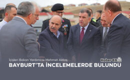 İçişleri Bakan Yardımcısı Aktaş, Bayburt’ta incelemelerde bulundu