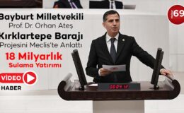 Bayburt Milletvekili Orhan Ateş, Kırklartepe Barajı Projesini Meclis’te Anlattı