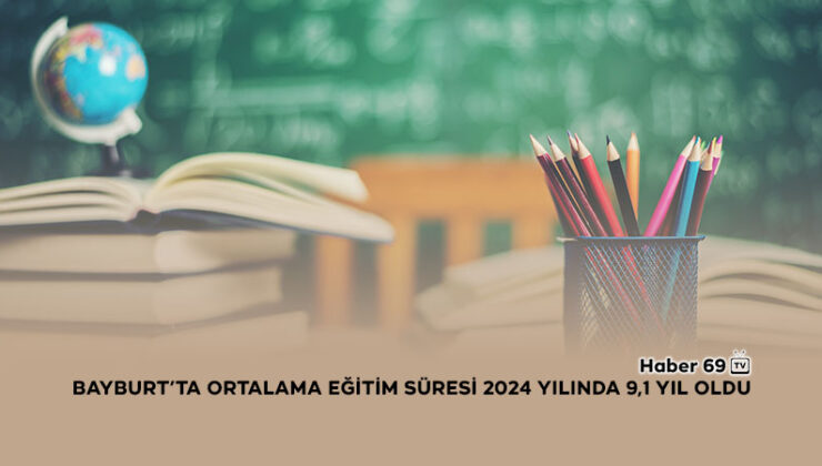 Bayburt’ta Ortalama Eğitim Süresi 2024 Yılında 9,1 Yıl Oldu