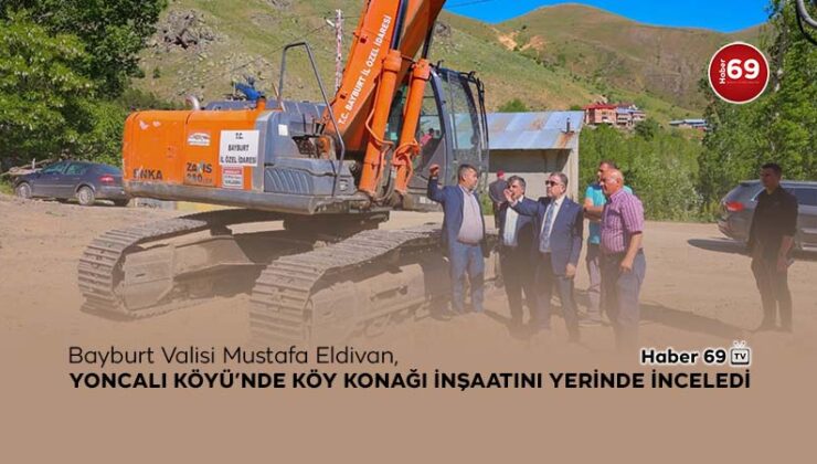 Bayburt Valisi Eldivan, Yoncalı Köyü’nde Köy Konağı İnşaatını Yerinde inceledi