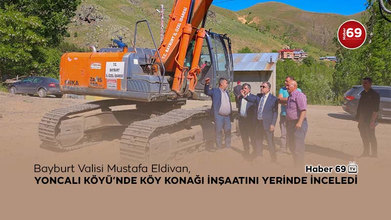 Bayburt Valisi Eldivan, Yoncalı Köyü'nde Köy Konağı İnşaatını Yerinde inceledi