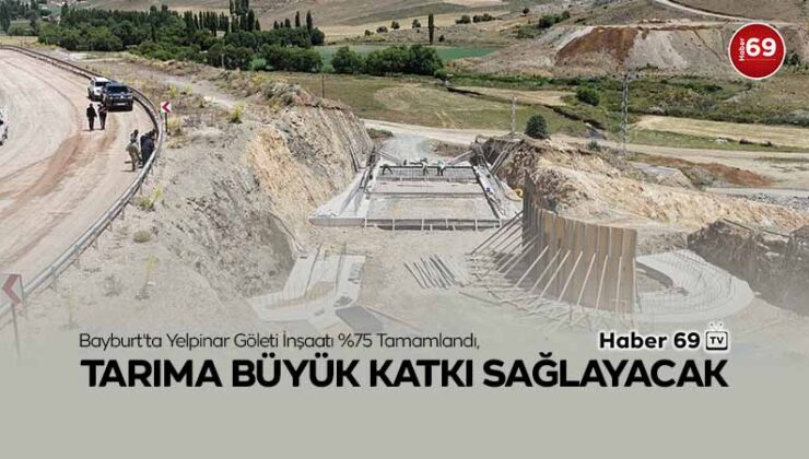 Bayburt’ta Yelpinar Göleti İnşaatı %75 Tamamlandı, Tarıma Büyük Katkı Sağlayacak