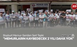 Bayburt Memur-Sen’den Sert Tepki: “Memurların Kaybedecek 2 Yılı Daha Yok”