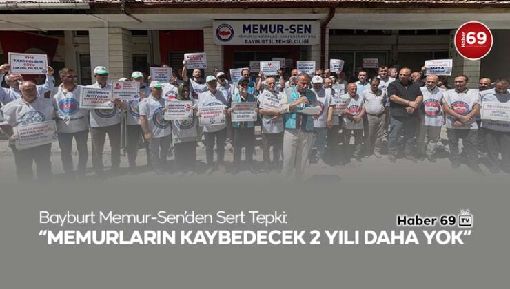 Bayburt Memur-Sen’den Sert Tepki: “Memurların Kaybedecek 2 Yılı Daha Yok”